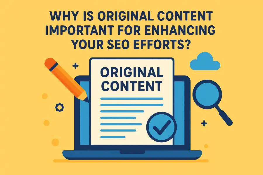 Why is Original Content Important for Enhancing Your SEO Efforts?