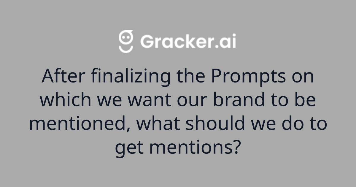 After finalizing the Prompts on which we want our brand to be mentioned, what should we do to get mentions?