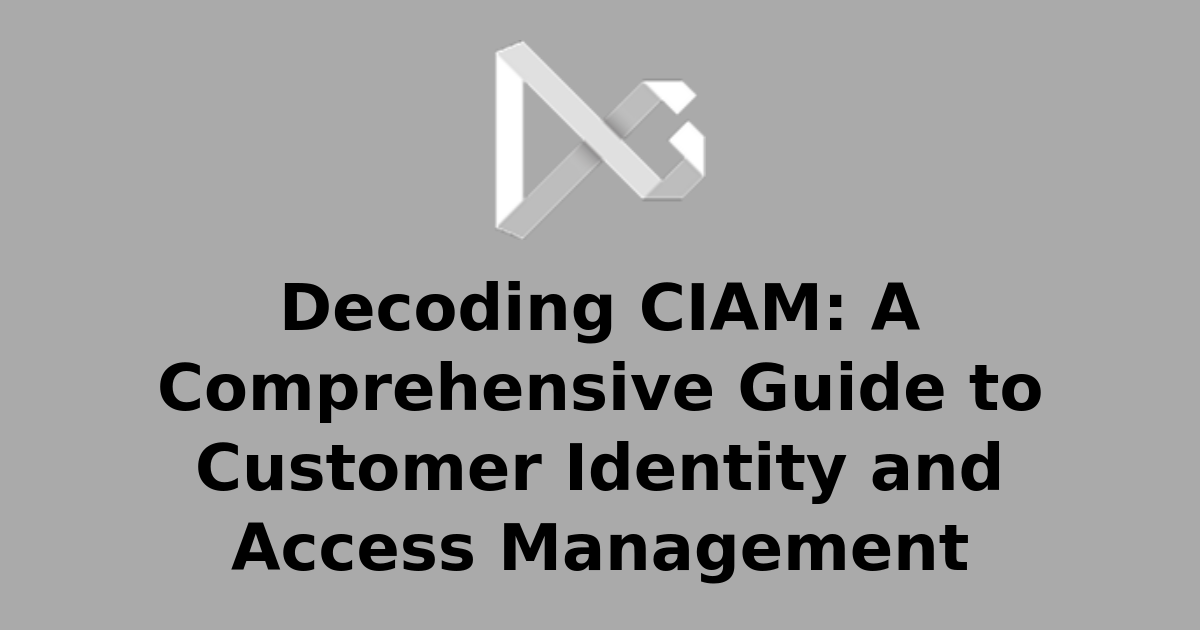 Decoding CIAM: A Comprehensive Guide to Customer Identity and Access ...