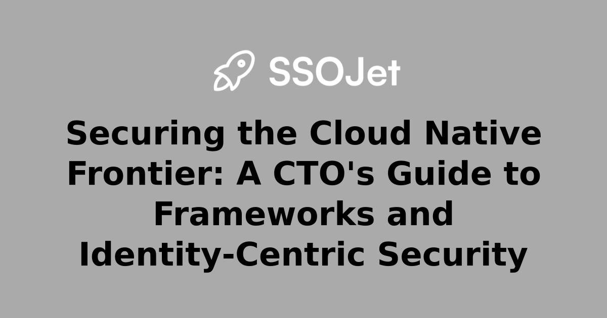 Securing the Cloud Native Frontier: A CTO's Guide to Frameworks and ...