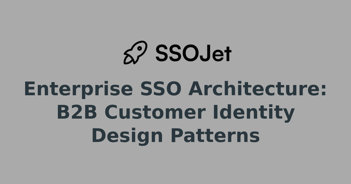 Enterprise SSO Architecture: B2B Customer Identity Design Patterns ...