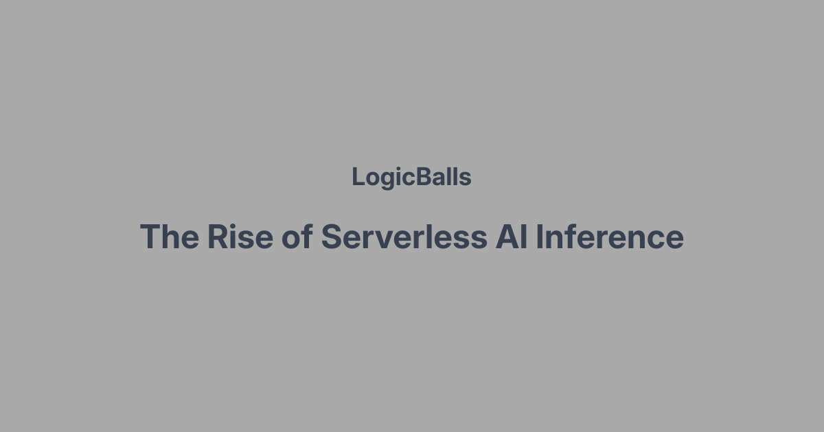 The Rise of Serverless AI Inference | LogicBalls AI Writing & Content ...