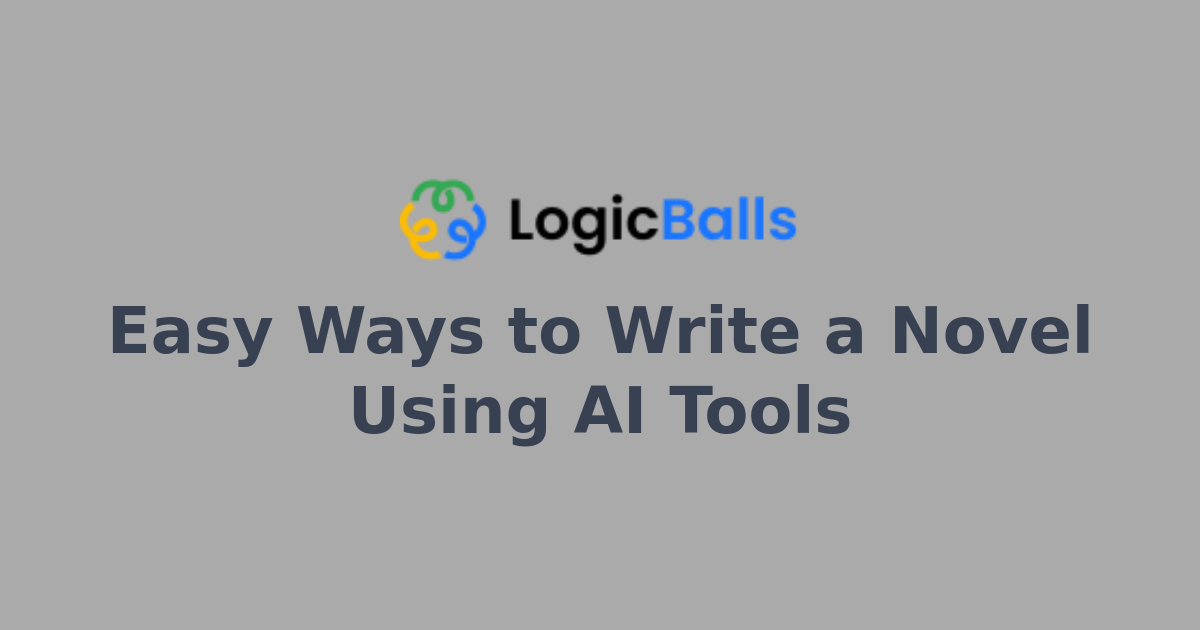 Easy Ways to Write a Novel Using AI Tools | LogicBalls AI Writing ...