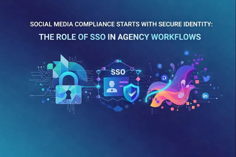 Social Media Compliance Starts with Secure Identity: The Role of SSO in Agency Workflows