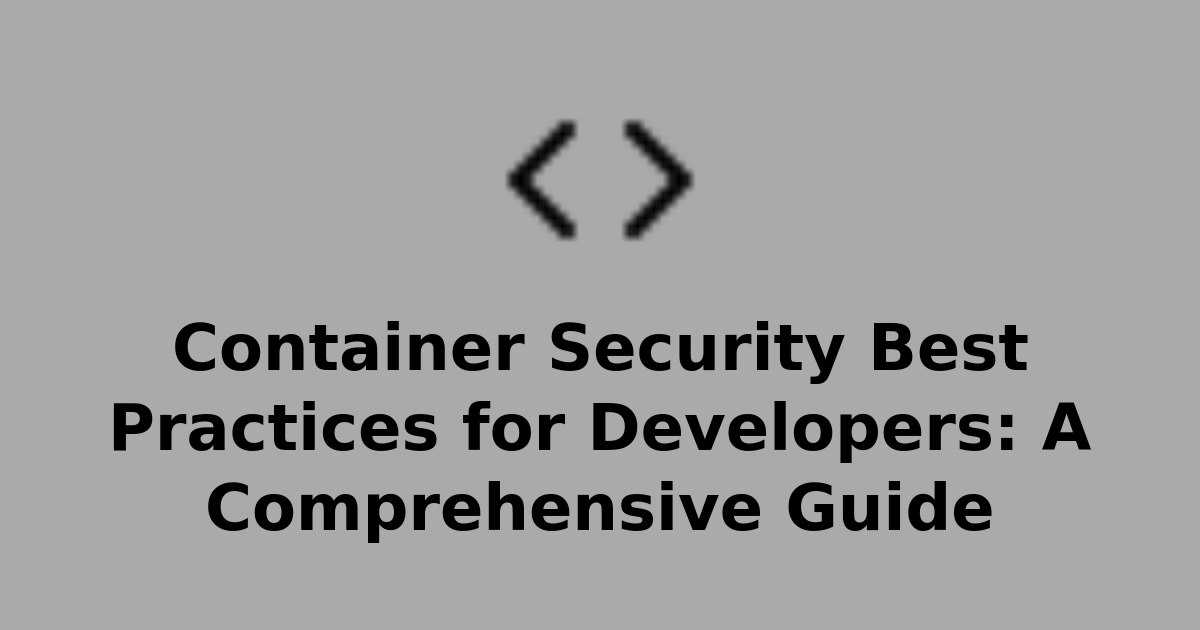 Container Security Best Practices for Developers: A Comprehensive Guide ...