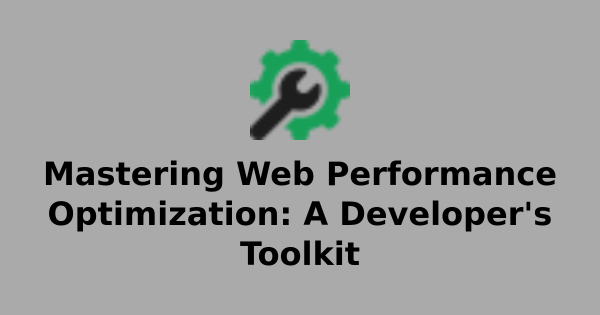 Mastering Web Performance Optimization: A Developer's Toolkit ...
