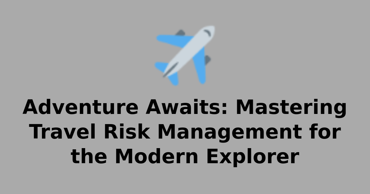 Adventure Risk Adventure Awaits: Mastering Travel Risk Management for the Modern ...