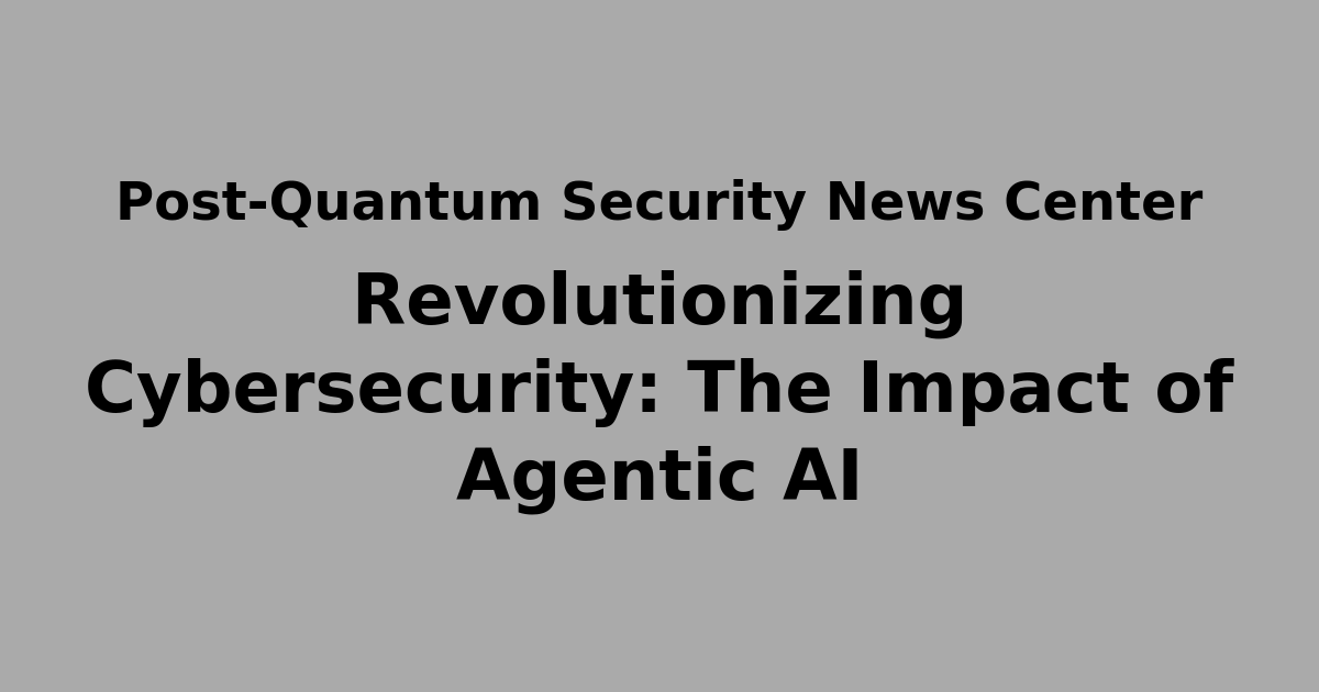Revolutionizing Cybersecurity: The Impact of Agentic AI | Quantum Safe ...