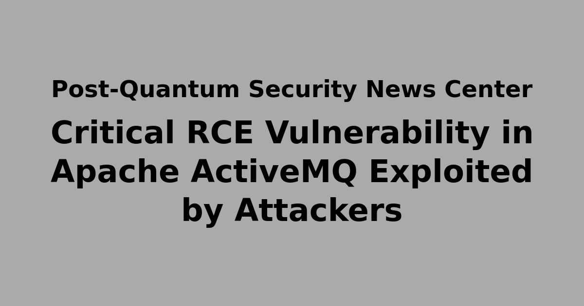 Critical RCE Vulnerability in Apache ActiveMQ Exploited by Attackers ...