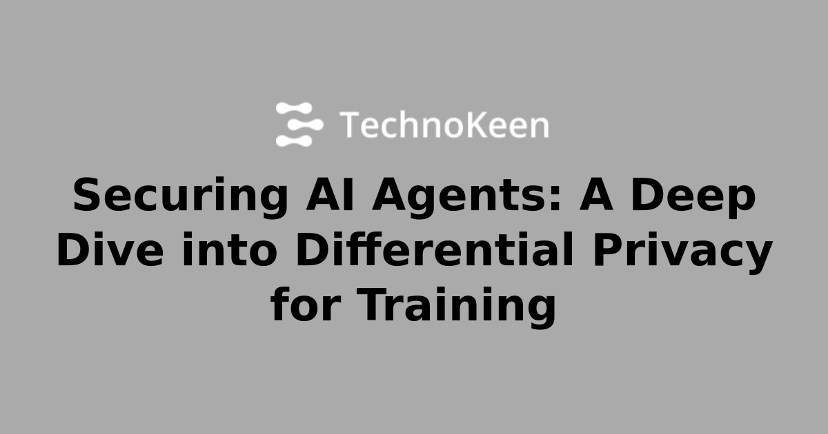 Securing AI Agents: A Deep Dive into Differential Privacy for Training ...