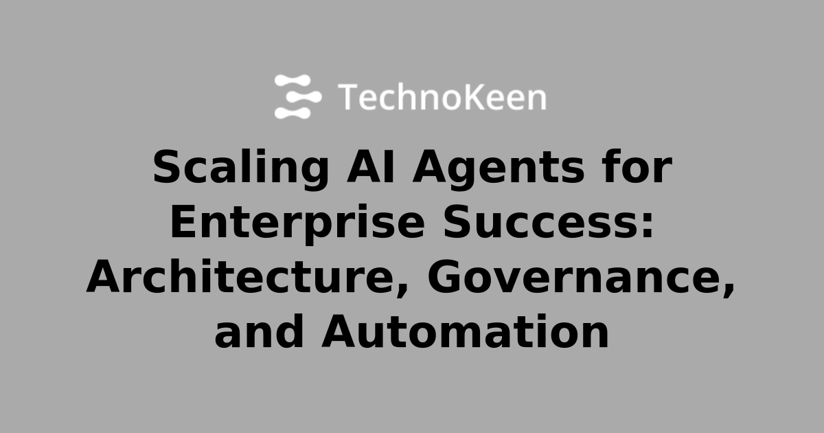 Scaling AI Agents for Enterprise Success: Architecture, Governance, and ...