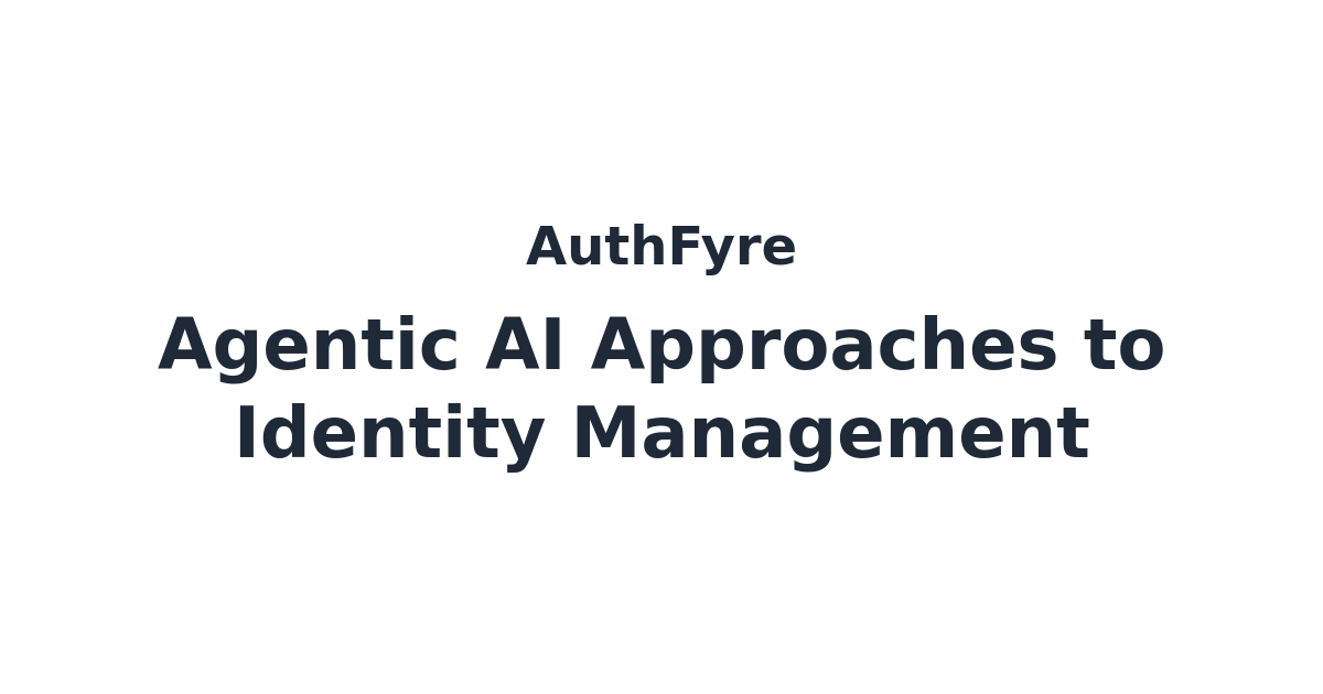 Agentic AI Approaches to Identity Management | AuthFyre Blog - Insights ...