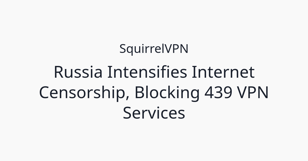 Intennsifies Russia Intensifies Internet Censorship, Blocking 439 VPN Services ...