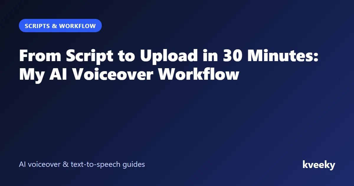 From Script to Upload in 30 Minutes: My AI Voiceover Workflow
